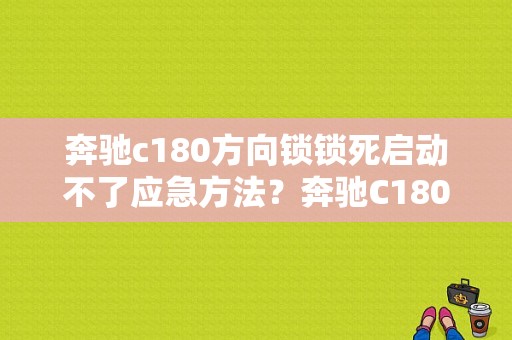 奔驰c180方向锁锁死启动不了应急方法？奔驰C180无法启动故障检修-图1
