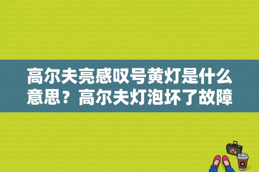 高尔夫亮感叹号黄灯是什么意思？高尔夫灯泡坏了故障码-图1