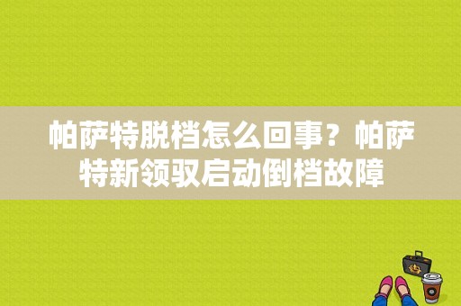 帕萨特脱档怎么回事？帕萨特新领驭启动倒档故障-图1