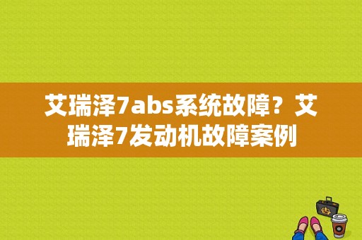 艾瑞泽7abs系统故障？艾瑞泽7发动机故障案例-图1
