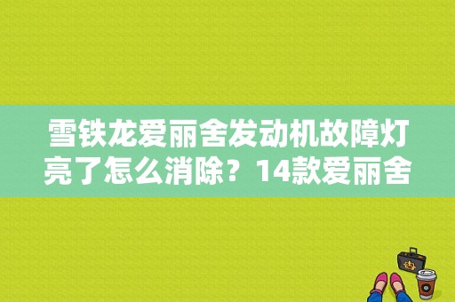 雪铁龙爱丽舍发动机故障灯亮了怎么消除？14款爱丽舍发动机故障灯亮-图1