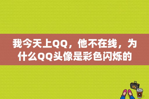 我今天上QQ，他不在线，为什么QQ头像是彩色闪烁的？qq汽车不加油时故障灯就闪烁-图1