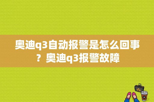 奥迪q3自动报警是怎么回事？奥迪q3报警故障-图1