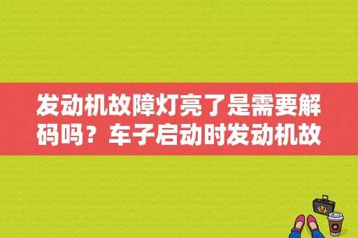 发动机故障灯亮了是需要解码吗？车子启动时发动机故障灯亮-图1