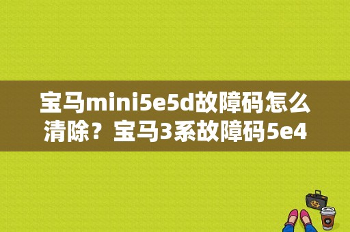 宝马mini5e5d故障码怎么清除？宝马3系故障码5e46-图1