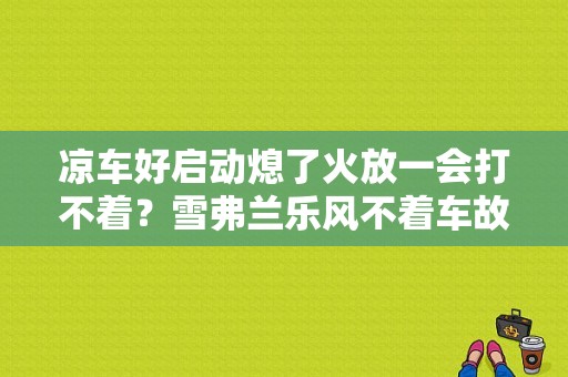 凉车好启动熄了火放一会打不着？雪弗兰乐风不着车故障-图1