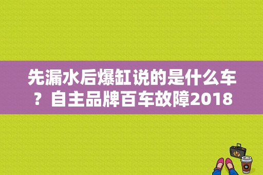 先漏水后爆缸说的是什么车？自主品牌百车故障2018-图1