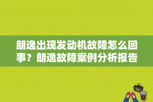 朗逸出现发动机故障怎么回事？朗逸故障案例分析报告-图1