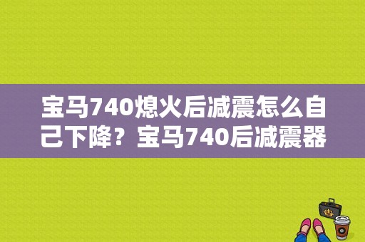 宝马740熄火后减震怎么自己下降？宝马740后减震器故障-图1