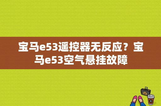 宝马e53遥控器无反应？宝马e53空气悬挂故障-图1