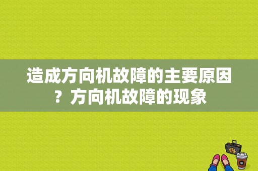 造成方向机故障的主要原因？方向机故障的现象-图1