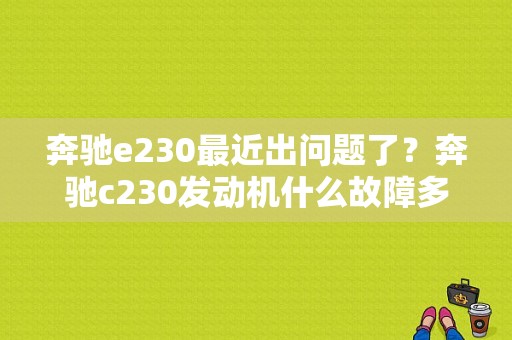 奔驰e230最近出问题了？奔驰c230发动机什么故障多一点-图1