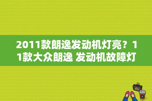 2011款朗逸发动机灯亮？11款大众朗逸 发动机故障灯亮-图1