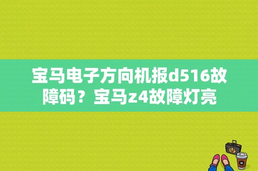 宝马电子方向机报d516故障码？宝马z4故障灯亮-图1