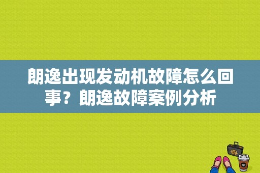 朗逸出现发动机故障怎么回事？朗逸故障案例分析-图1