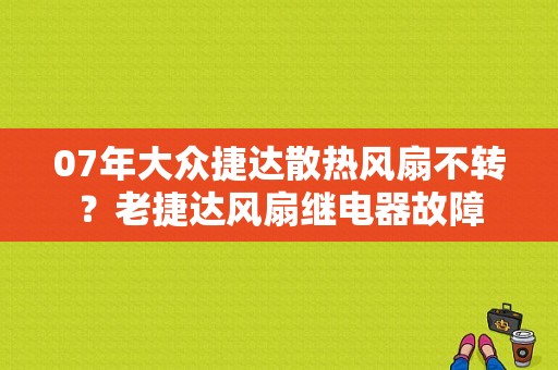 07年大众捷达散热风扇不转？老捷达风扇继电器故障-图1