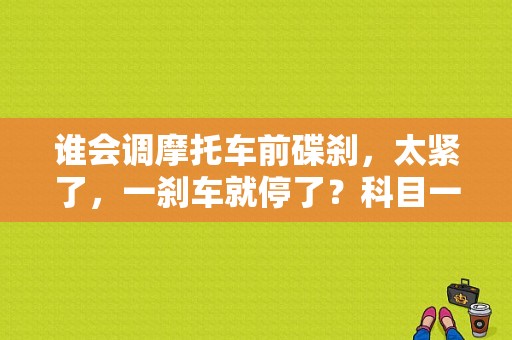 谁会调摩托车前碟刹，太紧了，一刹车就停了？科目一制动故障-图1