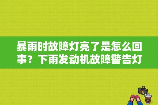 暴雨时故障灯亮了是怎么回事？下雨发动机故障警告灯-图1