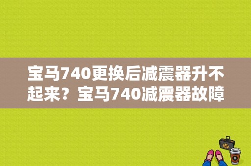 宝马740更换后减震器升不起来？宝马740减震器故障-图1