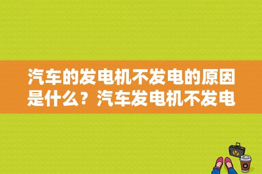 汽车的发电机不发电的原因是什么？汽车发电机不发电故障原因-图1
