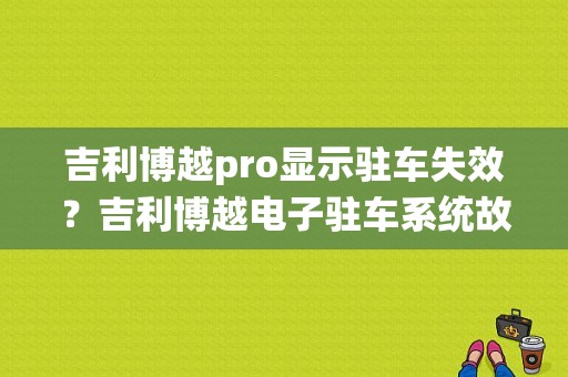 吉利博越pro显示驻车失效？吉利博越电子驻车系统故障点不了火-图1