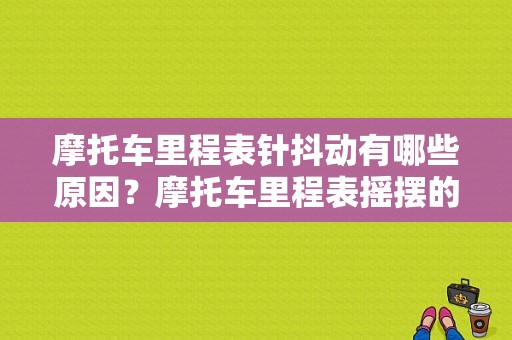 摩托车里程表针抖动有哪些原因？摩托车里程表摇摆的故障-图1