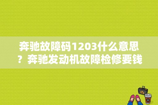 奔驰故障码1203什么意思？奔驰发动机故障检修要钱吗