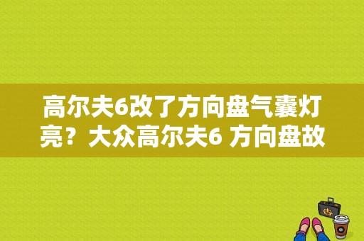 高尔夫6改了方向盘气囊灯亮？大众高尔夫6 方向盘故障灯亮-图1