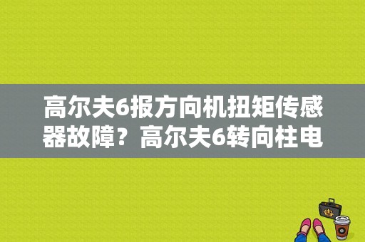 高尔夫6报方向机扭矩传感器故障？高尔夫6转向柱电子设备故障-图1