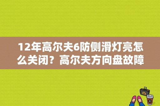 12年高尔夫6防侧滑灯亮怎么关闭？高尔夫方向盘故障灯怎么解决-图1