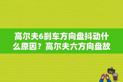 高尔夫6刹车方向盘抖动什么原因？高尔夫六方向盘故障灯亮-图1