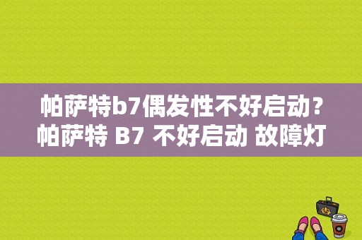 帕萨特b7偶发性不好启动？帕萨特 B7 不好启动 故障灯亮-图1