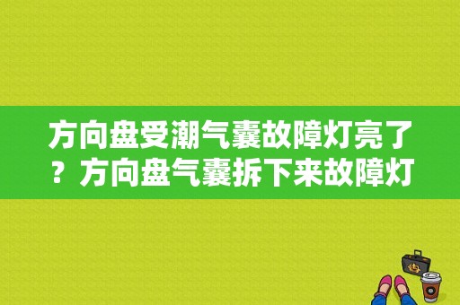 方向盘受潮气囊故障灯亮了？方向盘气囊拆下来故障灯亮-图1