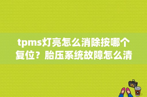 tpms灯亮怎么消除按哪个复位？胎压系统故障怎么清除-图1