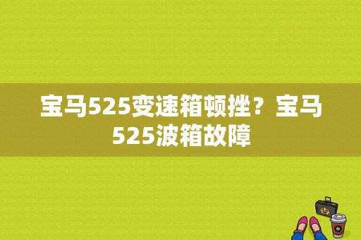 宝马525变速箱顿挫？宝马525波箱故障-图1