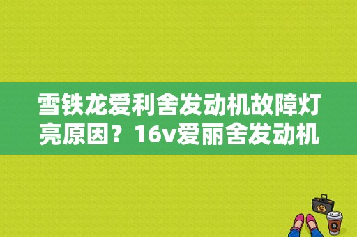 雪铁龙爱利舍发动机故障灯亮原因？16v爱丽舍发动机故障灯-图1