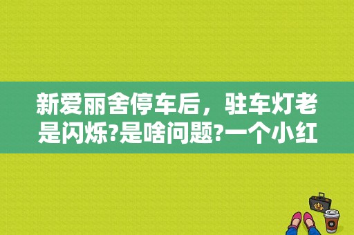 新爱丽舍停车后，驻车灯老是闪烁?是啥问题?一个小红点老是闪烁？爱丽舍双燃料车故障灯闪烁