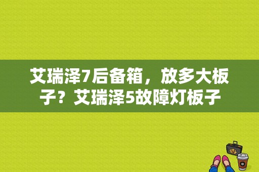 艾瑞泽7后备箱，放多大板子？艾瑞泽5故障灯板子