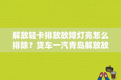 解放轻卡排放故障灯亮怎么排除？货车一汽青岛解放故障-图1