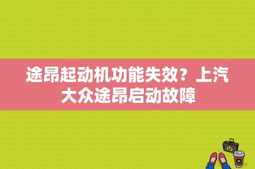 途昂起动机功能失效？上汽大众途昂启动故障-图1
