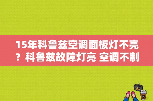15年科鲁兹空调面板灯不亮？科鲁兹故障灯亮 空调不制冷-图1