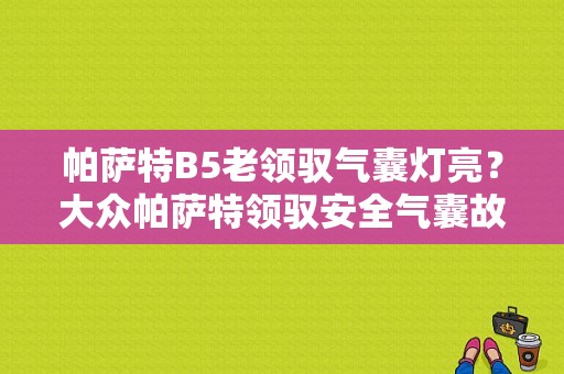帕萨特B5老领驭气囊灯亮？大众帕萨特领驭安全气囊故障灯报警-图1