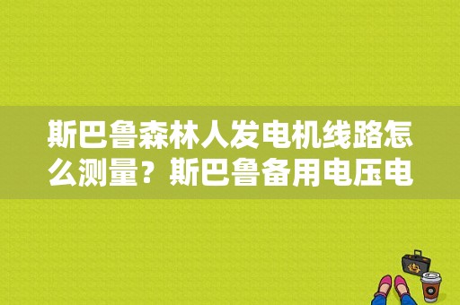 斯巴鲁森林人发电机线路怎么测量？斯巴鲁备用电压电路故障-图1