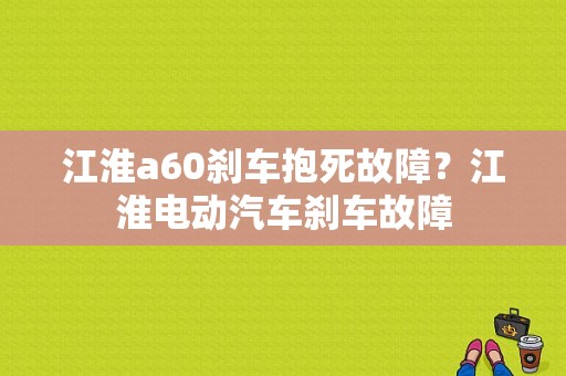 江淮a60刹车抱死故障？江淮电动汽车刹车故障-图1