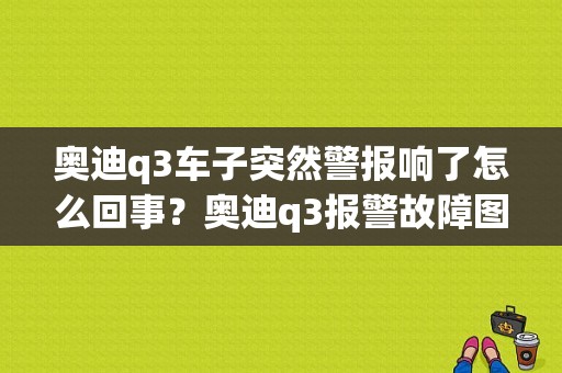 奥迪q3车子突然警报响了怎么回事？奥迪q3报警故障图片-图2