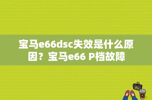 宝马e66dsc失效是什么原因？宝马e66 P档故障-图1