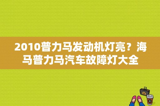2010普力马发动机灯亮？海马普力马汽车故障灯大全-图1