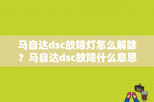 马自达dsc故障灯怎么解除？马自达dsc故障什么意思-图1