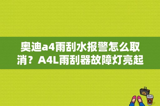 奥迪a4雨刮水报警怎么取消？A4L雨刮器故障灯亮起