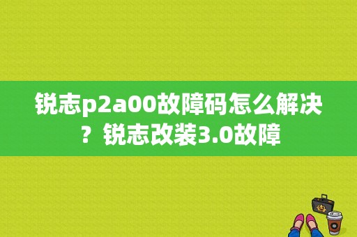 锐志p2a00故障码怎么解决？锐志改装3.0故障-图1